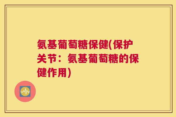 氨基葡萄糖保健(保护关节:氨基葡萄糖的保健作用)