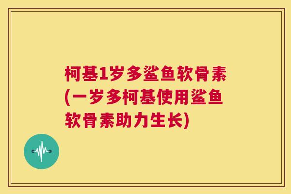 柯基1岁多鲨鱼软骨素(一岁多柯基使用鲨鱼软骨素助力生长)