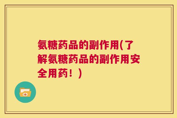氨糖药品的副作用(了解氨糖药品的副作用安全用药！)