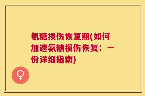 氨糖损伤恢复期(如何加速氨糖损伤恢复:一份详细指南)