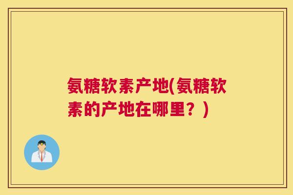 氨糖软素产地(氨糖软素的产地在哪里？)
