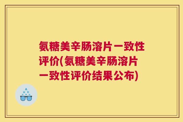 氨糖美辛肠溶片一致性评价(氨糖美辛肠溶片一致性评价结果公布)