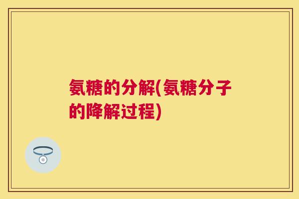 氨糖的分解(氨糖分子的降解过程)