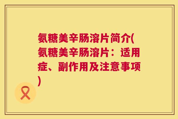 氨糖美辛肠溶片简介(氨糖美辛肠溶片：适用症、副作用及注意事项)