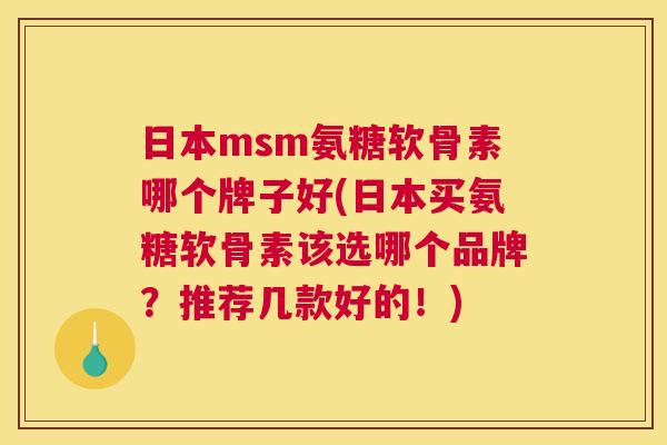 日本msm氨糖软骨素哪个牌子好(日本买氨糖软骨素该选哪个品牌?推荐几款好的!)