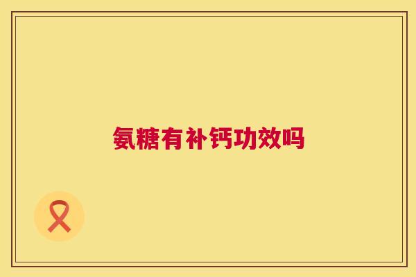 氨糖有补钙功效吗