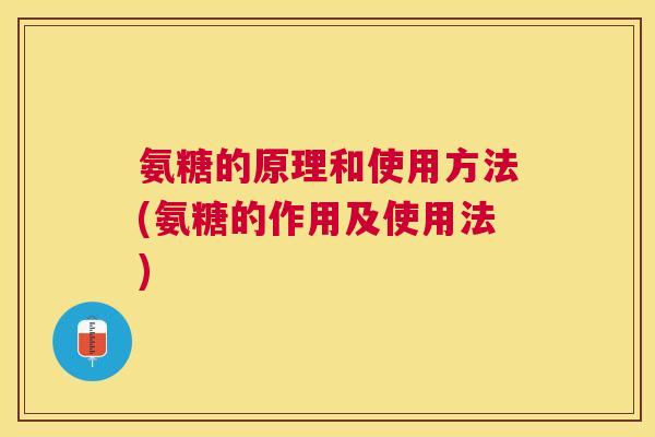 氨糖的原理和使用方法(氨糖的作用及使用法) 氨糖的原理和使用方法(氨糖的作用及使用法)