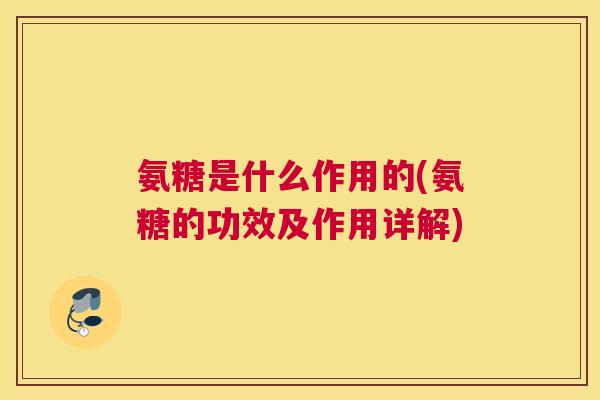 氨糖是什么作用的(氨糖的功效及作用详解)