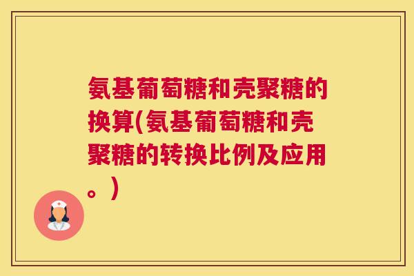 氨基葡萄糖和壳聚糖的换算(氨基葡萄糖和壳聚糖的转换比例及应用。)