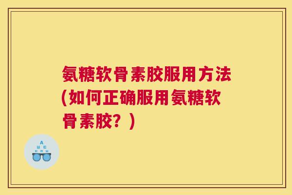氨糖软骨素胶服用方法(如何正确服用氨糖软骨素胶?)