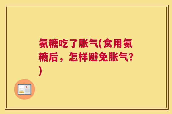 氨糖吃了胀气(食用氨糖后，怎样避免胀气？)
