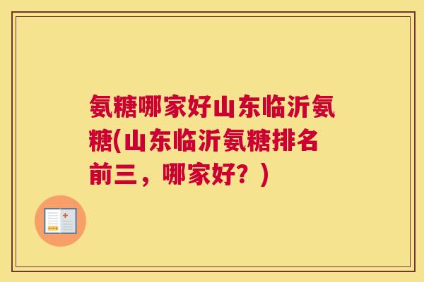 氨糖哪家好山东临沂氨糖(山东临沂氨糖排名前三,哪家好?)