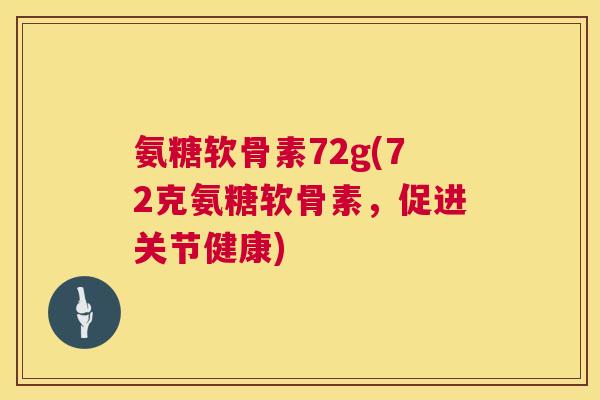 氨糖软骨素72g(72克氨糖软骨素,促进关节健康)