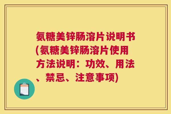 氨糖美锌肠溶片说明书(氨糖美锌肠溶片使用方法说明：功效、用法、禁忌、注意事项)