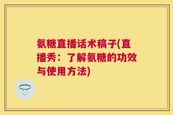氨糖直播话术稿子(直播秀:了解氨糖的功效与使用方法)