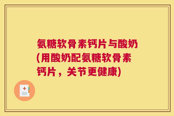 氨糖软骨素钙片与酸奶(用酸奶配氨糖软骨素钙片，关节更健康)