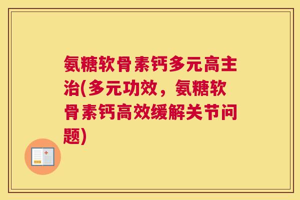 氨糖软骨素钙多元高主治(多元功效,氨糖软骨素钙高效缓解关节问题)