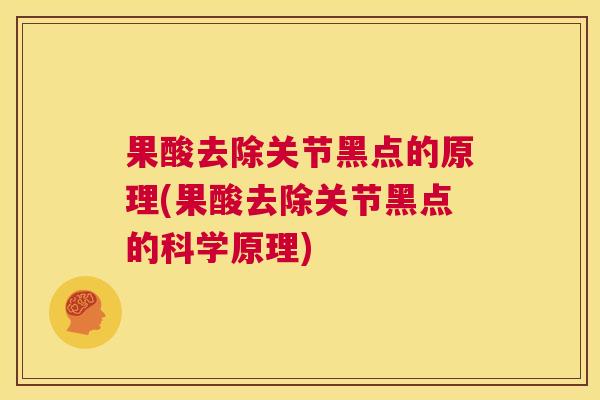 果酸去除关节黑点的原理(果酸去除关节黑点的科学原理)