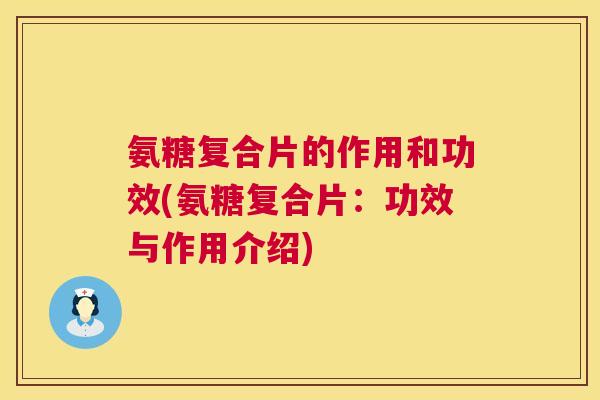 氨糖复合片的作用和功效(氨糖复合片：功效与作用介绍)