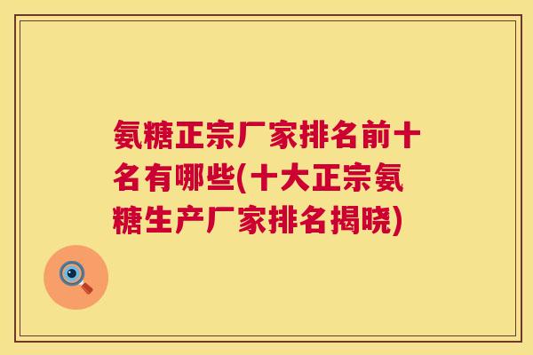 氨糖正宗厂家排名前十名有哪些(十大正宗氨糖生产厂家排名揭晓)