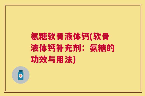 氨糖软骨液体钙(软骨液体钙补充剂：氨糖的功效与用法)