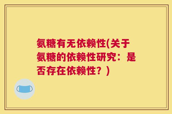 氨糖有无依赖性(关于氨糖的依赖性研究:是否存在依赖性?)