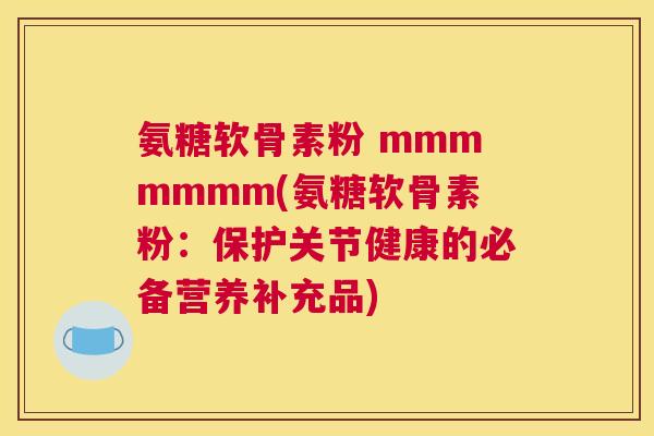 氨糖软骨素粉 mmmmmmm(氨糖软骨素粉:保护关节健康的必备营养补充品)