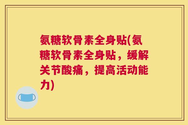 氨糖软骨素全身贴(氨糖软骨素全身贴，缓解关节酸痛，提高活动能力)