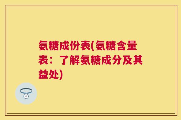 氨糖成份表(氨糖含量表:了解氨糖成分及其益处)