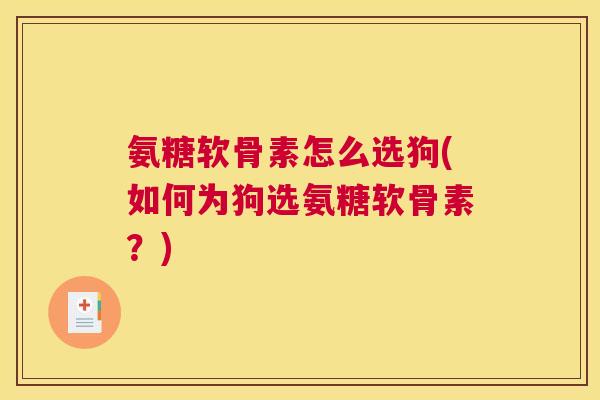 氨糖软骨素怎么选狗(如何为狗选氨糖软骨素?)