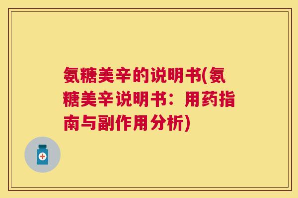 氨糖美辛的说明书(氨糖美辛说明书:用药指南与副作用分析) 氨糖美辛的说明书(氨糖美辛说明书:用药指南与副作用分析)