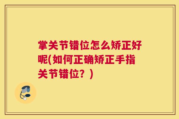 掌关节错位怎么矫正好呢(如何正确矫正手指关节错位?)
