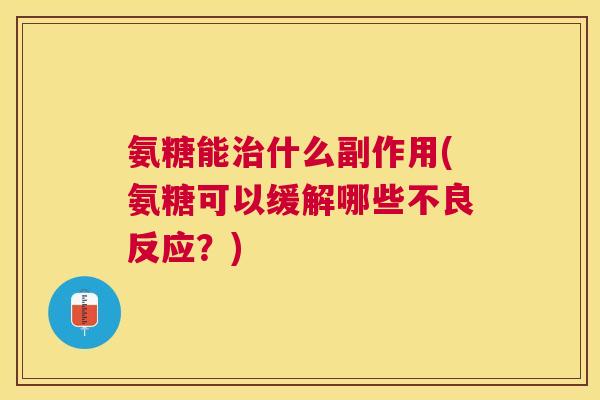 氨糖能什么副作用(氨糖可以缓解哪些不良反应?) 氨糖能什么副作用(氨糖可以缓解哪些不良反应?)