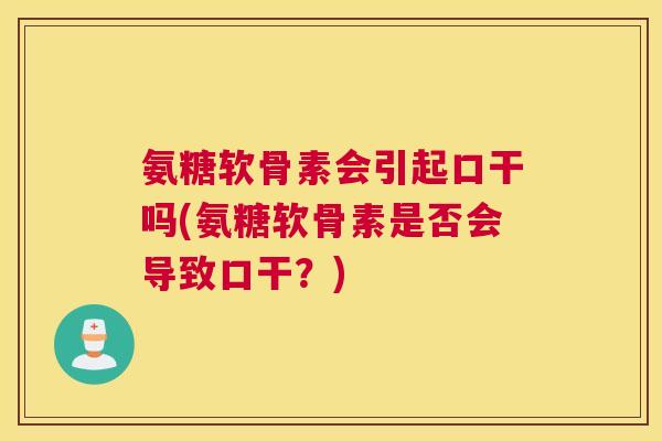 氨糖软骨素会引起口干吗(氨糖软骨素是否会导致口干?)