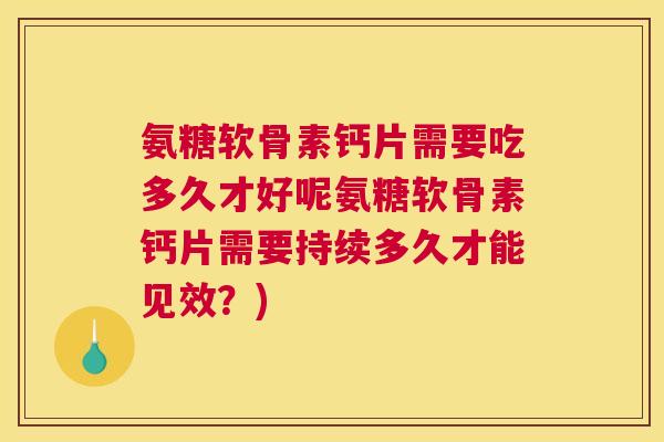 氨糖软骨素钙片需要吃多久才好呢氨糖软骨素钙片需要持续多久才能见效?)