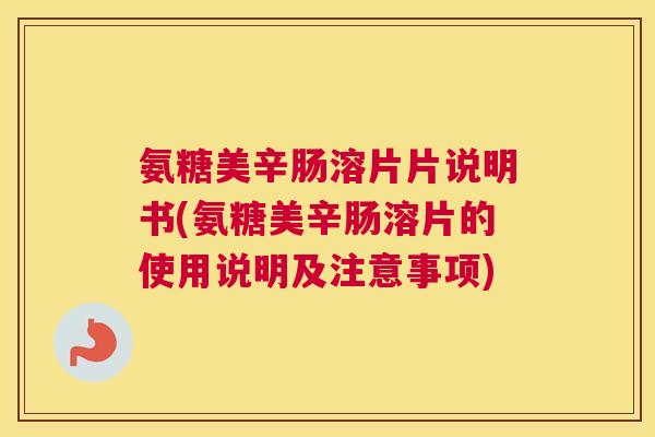 氨糖美辛肠溶片片说明书(氨糖美辛肠溶片的使用说明及注意事项)