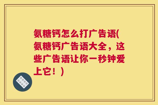 氨糖钙怎么打广告语(氨糖钙广告语大全，这些广告语让你一秒钟爱上它！)
