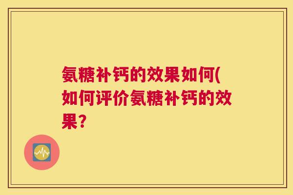 氨糖补钙的效果如何(如何评价氨糖补钙的效果?