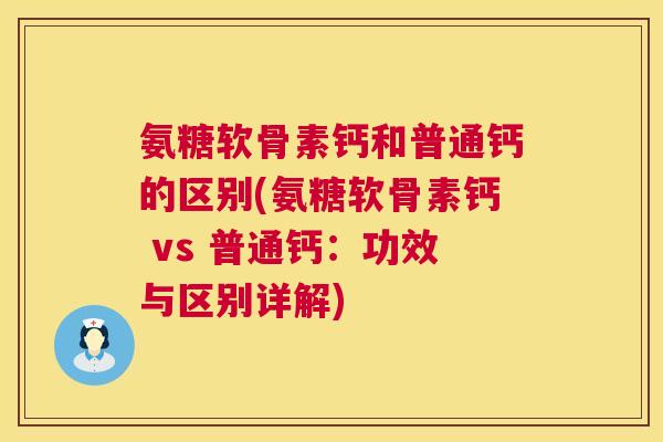 氨糖软骨素钙和普通钙的区别(氨糖软骨素钙 vs 普通钙:功效与区别详解) 氨糖软骨素钙和普通钙的区别(氨糖软骨素钙 vs 普通钙:功效与区别详解)