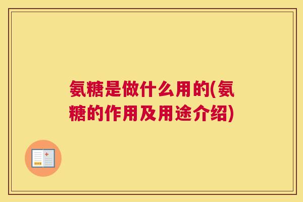 氨糖是做什么用的(氨糖的作用及用途介绍)