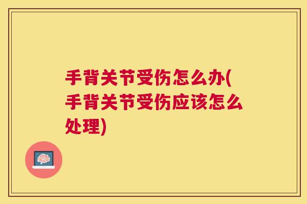 手背关节受伤怎么办(手背关节受伤应该怎么处理) 手背关节受伤怎么办(手背关节受伤应该怎么处理)