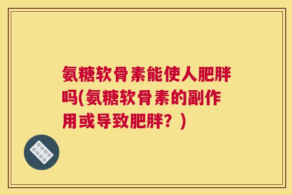 氨糖软骨素能使人吗(氨糖软骨素的副作用或导致?) 氨糖软骨素能使人吗(氨糖软骨素的副作用或导致?)