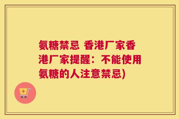 氨糖禁忌 香港厂家香港厂家提醒:不能使用氨糖的人注意禁忌)