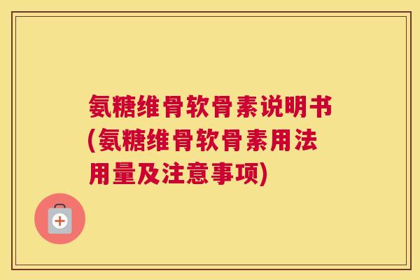 氨糖维骨软骨素说明书(氨糖维骨软骨素用法用量及注意事项)