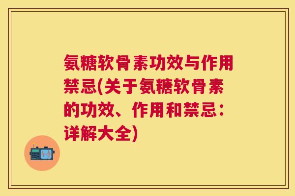 氨糖软骨素功效与作用禁忌(关于氨糖软骨素的功效、作用和禁忌：详解大全)