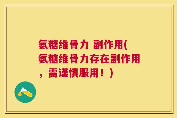 氨糖维骨力 副作用(氨糖维骨力存在副作用,需谨慎服用!)