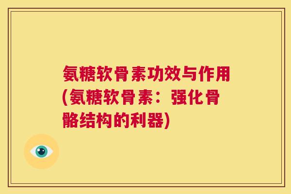 氨糖软骨素功效与作用(氨糖软骨素：强化骨骼结构的利器)