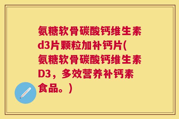 氨糖软骨碳酸钙维生素d3片颗粒加补钙片(氨糖软骨碳酸钙维生素D3,多效营养补钙素食品。)