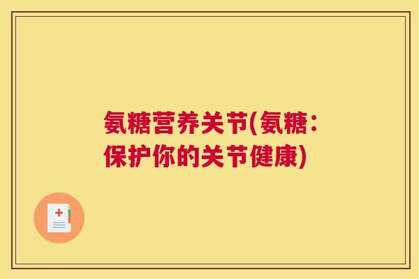 氨糖营养关节(氨糖:保护你的关节健康)