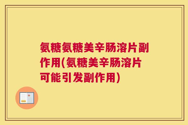 氨糖氨糖美辛肠溶片副作用(氨糖美辛肠溶片可能引发副作用)